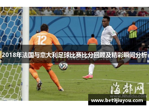 2018年法国与意大利足球比赛比分回顾及精彩瞬间分析